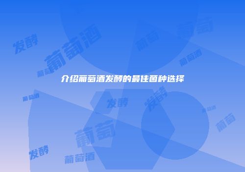 介绍葡萄酒发酵的最佳菌种选择