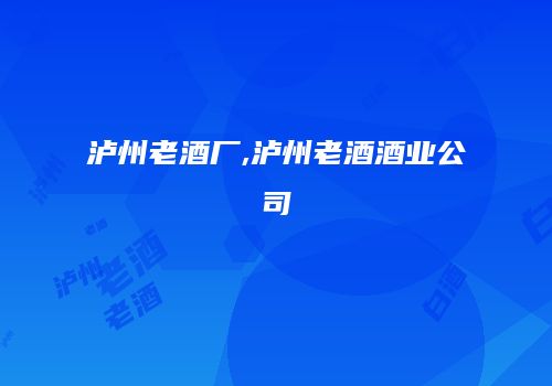 泸州老酒厂,泸州老酒酒业公司