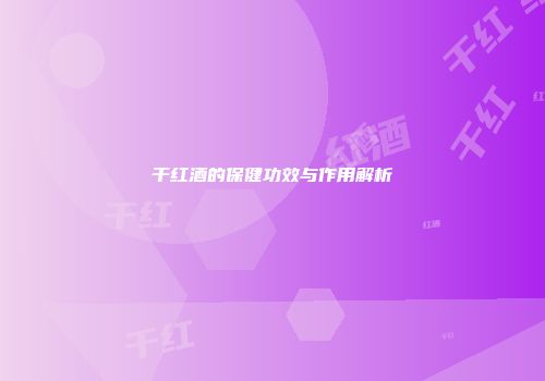 干红酒的保健功效与作用解析