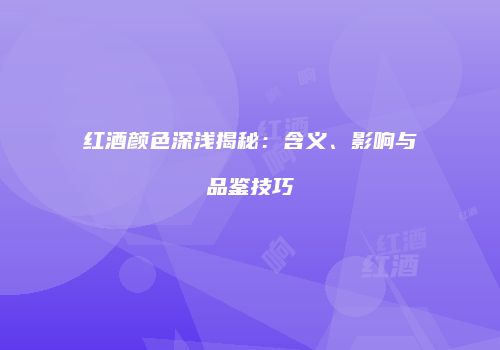 红酒颜色深浅揭秘：含义、影响与品鉴技巧