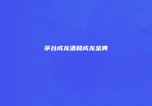茅台成龙酒和成龙金典