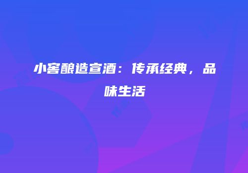 小窖酿造宣酒：传承经典，品味生活