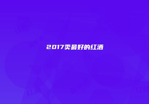2017卖最好的红酒