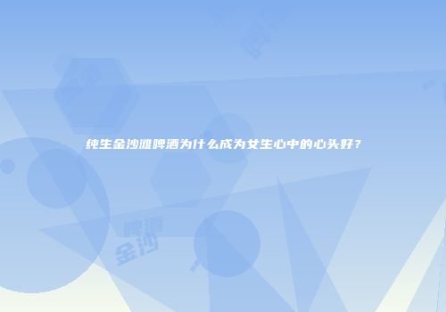 纯生金沙滩啤酒为什么成为女生心中的心头好？