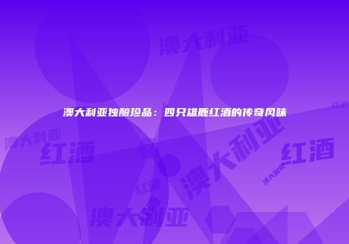 澳大利亚独酿珍品：四只雄鹿红酒的传奇风味