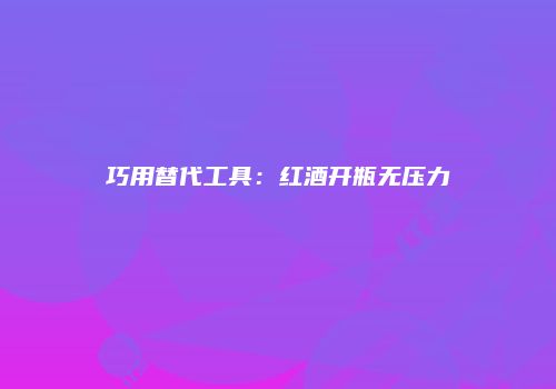 巧用替代工具：红酒开瓶无压力