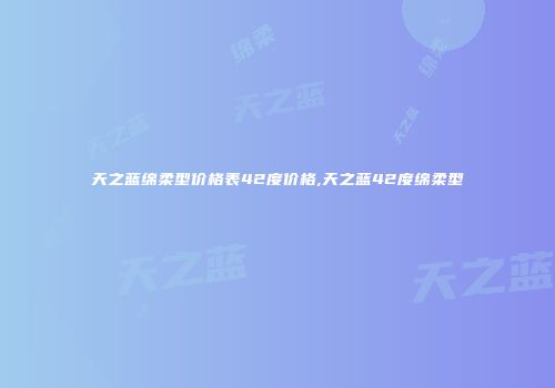 天之蓝绵柔型价格表42度价格,天之蓝42度绵柔型