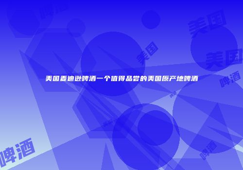 美国麦迪逊啤酒一个值得品尝的美国原产地啤酒