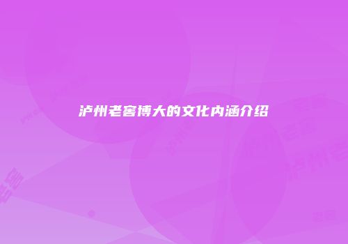 泸州老窖博大的文化内涵介绍