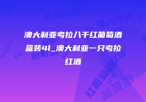 澳大利亚考拉八干红葡萄酒盒装4l_澳大利亚一只考拉红酒