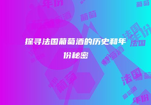探寻法国葡萄酒的历史和年份秘密