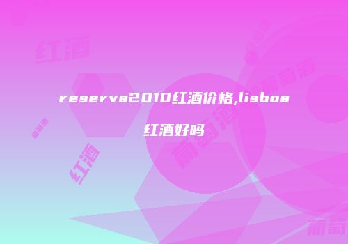 reserva2010红酒价格,lisboa红酒好吗