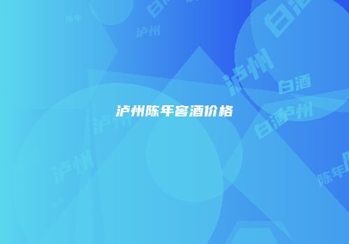 泸州陈年窖酒价格