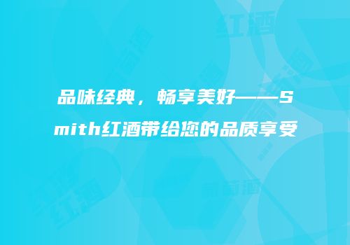 品味经典，畅享美好——Smith红酒带给您的品质享受