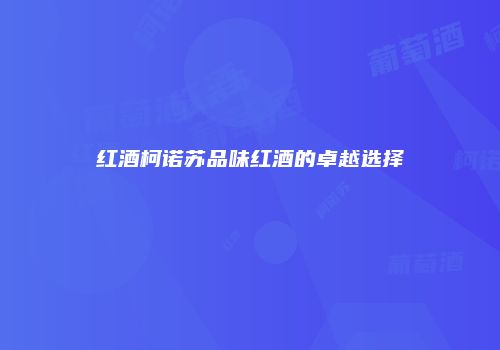 红酒柯诺苏品味红酒的卓越选择
