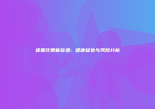 适量饮用葡萄酒：健康益处与风险分析