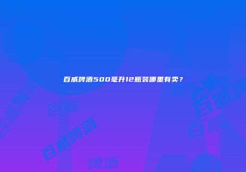 百威啤酒500毫升12瓶装哪里有卖？