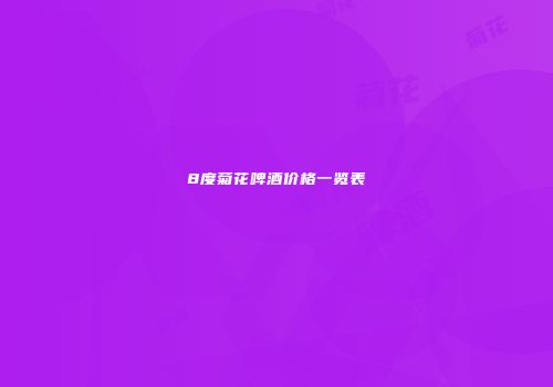 8度菊花啤酒价格一览表
