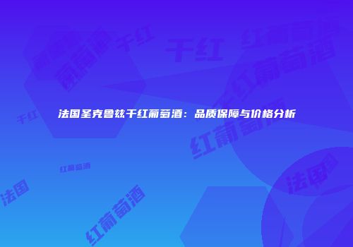 法国圣克鲁兹干红葡萄酒：品质保障与价格分析