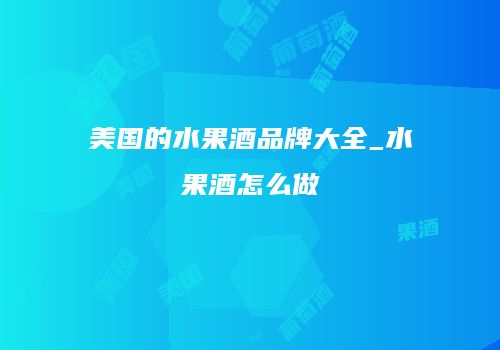 美国的水果酒品牌大全_水果酒怎么做
