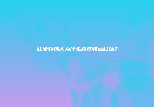红酒有钱人为什么喜欢收藏红酒？