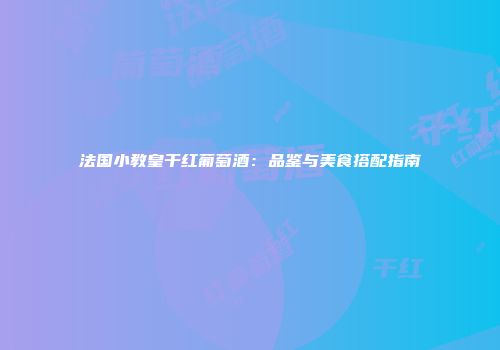 法国小教皇干红葡萄酒：品鉴与美食搭配指南
