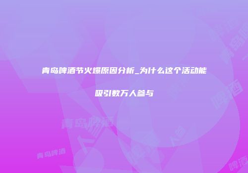 青岛啤酒节火爆原因分析_为什么这个活动能吸引数万人参与