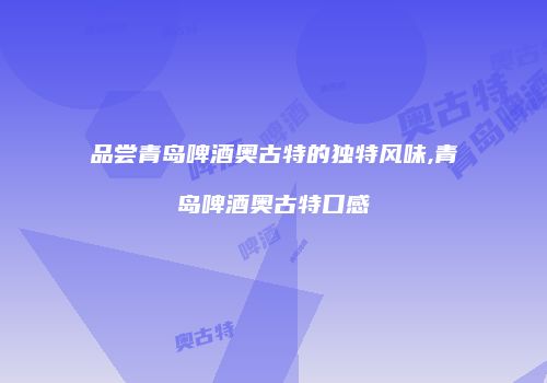 品尝青岛啤酒奥古特的独特风味,青岛啤酒奥古特口感