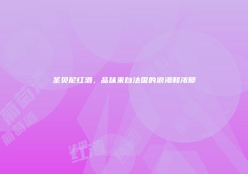 圣贝尼红酒，品味来自法国的浪漫和浓郁