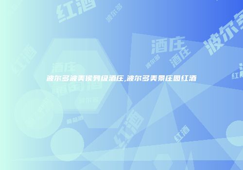波尔多波美侯列级酒庄,波尔多美景庄园红酒