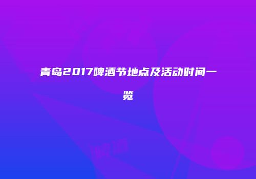 青岛2017啤酒节地点及活动时间一览