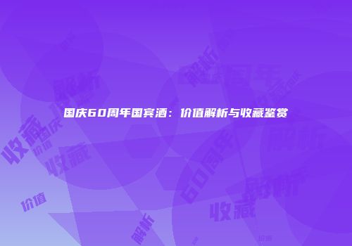 国庆60周年国宾酒：价值解析与收藏鉴赏