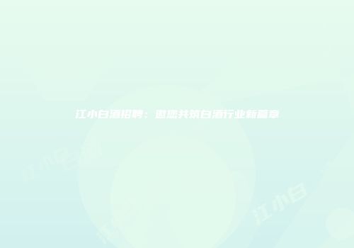 江小白酒招聘：邀您共筑白酒行业新篇章