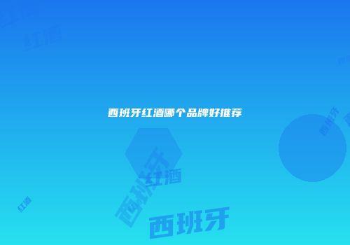 西班牙红酒哪个品牌好推荐