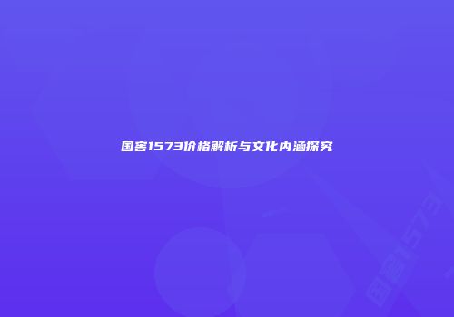 国窖1573价格解析与文化内涵探究