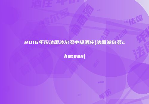 2016年份法国波尔多中级酒庄(法国波尔多chateau)