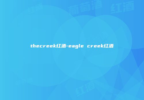 thecreek红酒-eagle creek红酒