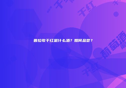 普拉歌干红是什么酒？如何品尝？