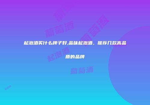 起泡酒买什么牌子好,品味起泡酒，推荐几款高品质的品牌