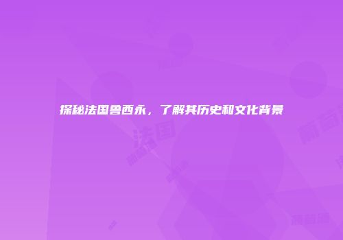 探秘法国鲁西永，了解其历史和文化背景