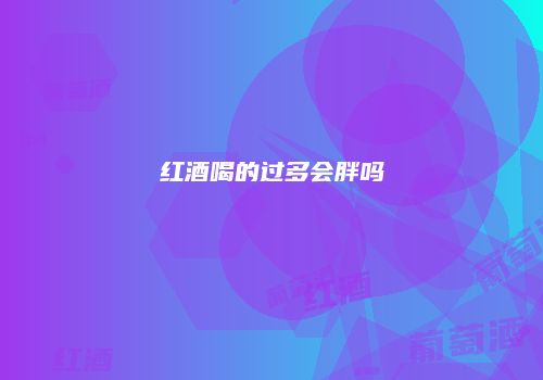 红酒喝的过多会胖吗
