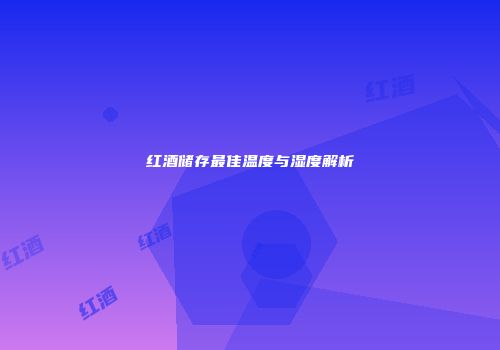 红酒储存最佳温度与湿度解析