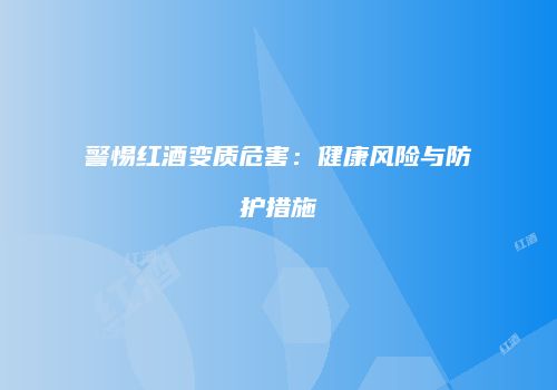 警惕红酒变质危害：健康风险与防护措施