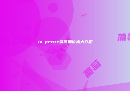 la petite葡萄酒价格大介绍