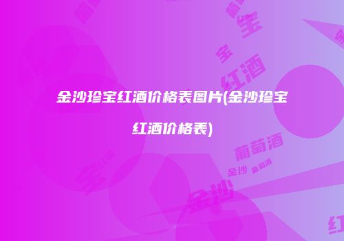 金沙珍宝红酒价格表图片(金沙珍宝红酒价格表)