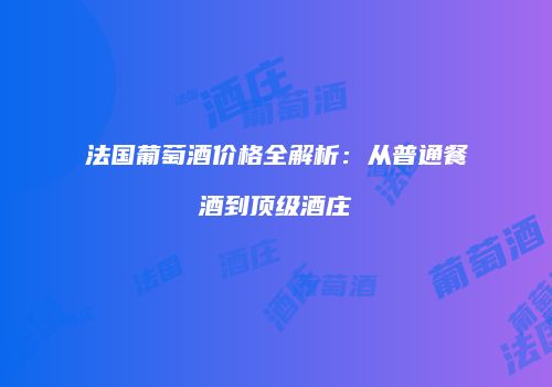 法国葡萄酒价格全解析：从普通餐酒到顶级酒庄