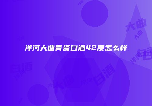 洋河大曲青瓷白酒42度怎么样