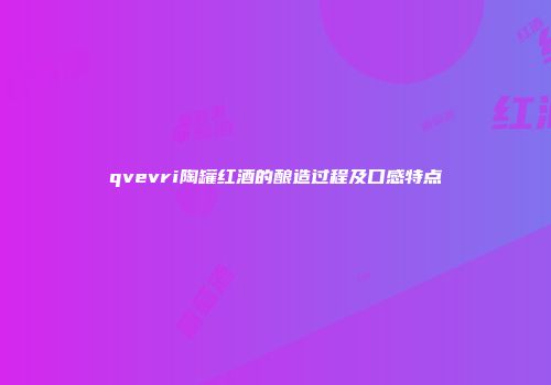 qvevri陶罐红酒的酿造过程及口感特点