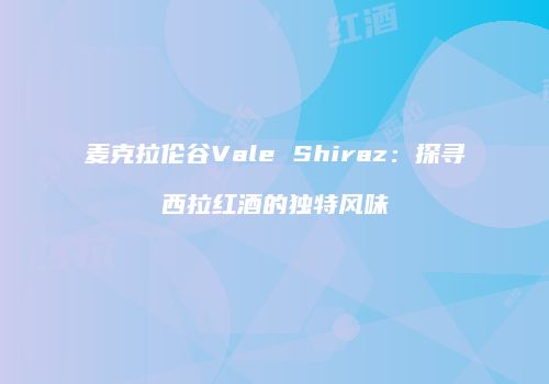 麦克拉伦谷Vale Shiraz：探寻西拉红酒的独特风味