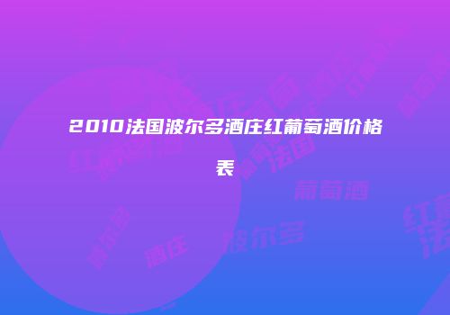 2010法国波尔多酒庄红葡萄酒价格表